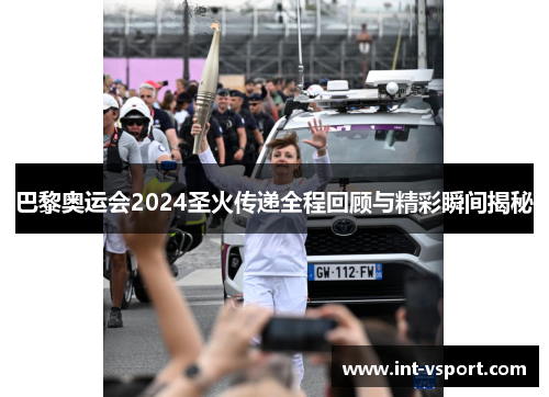 巴黎奥运会2024圣火传递全程回顾与精彩瞬间揭秘 巴黎奥运会2024圣火传递全程回顾与精彩瞬间揭秘