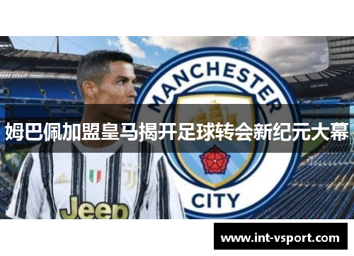 姆巴佩加盟皇马揭开足球转会新纪元大幕