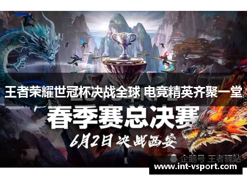 王者荣耀世冠杯决战全球 电竞精英齐聚一堂 王者荣耀世冠杯决战全球 电竞精英齐聚一堂