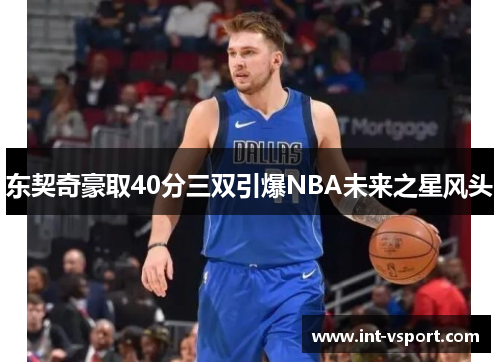 东契奇豪取40分三双引爆NBA未来之星风头 东契奇豪取40分三双引爆NBA未来之星风头