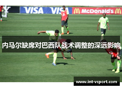 内马尔缺席对巴西队战术调整的深远影响 内马尔缺席对巴西队战术调整的深远影响