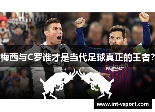 梅西与C罗谁才是当代足球真正的王者? 梅西与C罗谁才是当代足球真正的王者?
