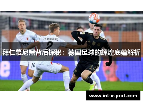 拜仁慕尼黑背后探秘:德国足球的辉煌底蕴解析 拜仁慕尼黑背后探秘:德国足球的辉煌底蕴解析