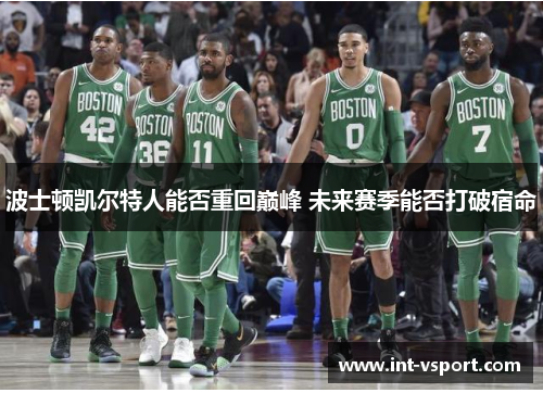 波士顿凯尔特人能否重回巅峰 未来赛季能否打破宿命 波士顿凯尔特人能否重回巅峰 未来赛季能否打破宿命