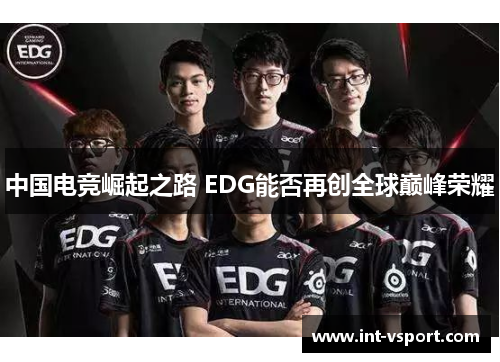 中国电竞崛起之路 EDG能否再创全球巅峰荣耀 中国电竞崛起之路 EDG能否再创全球巅峰荣耀