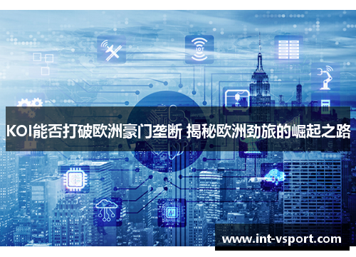 KOI能否打破欧洲豪门垄断 揭秘欧洲劲旅的崛起之路 KOI能否打破欧洲豪门垄断 揭秘欧洲劲旅的崛起之路